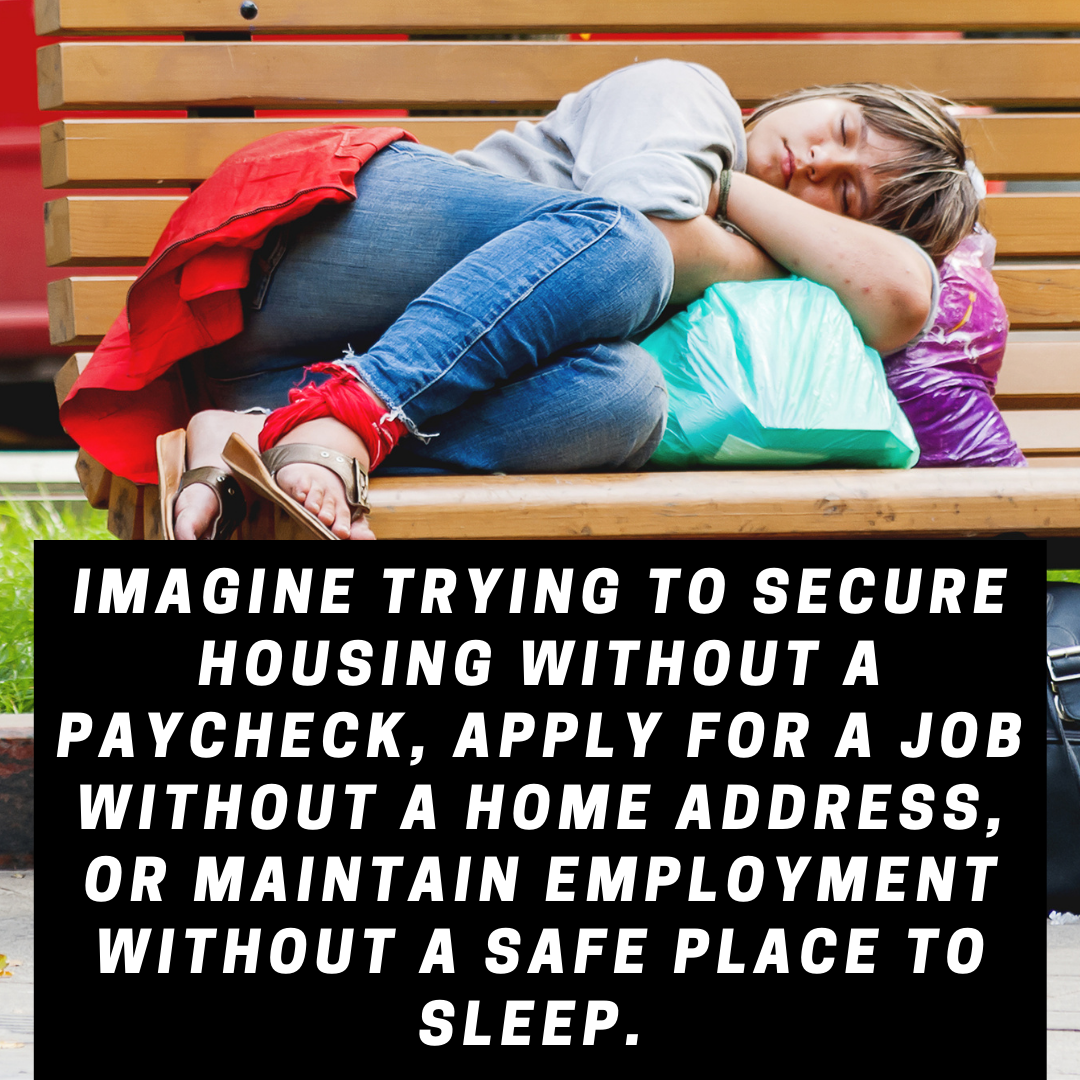 Imagine trying to secure housing without a paycheck, apply for a job without a home address, or maintain employment without a safe place to sleep.