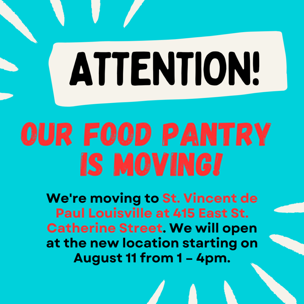 Since our building will be under renovation for the next two years, we’ve moved our food pantry to St. Vincent de Paul Louisville at 415 East St. Catherine Street.